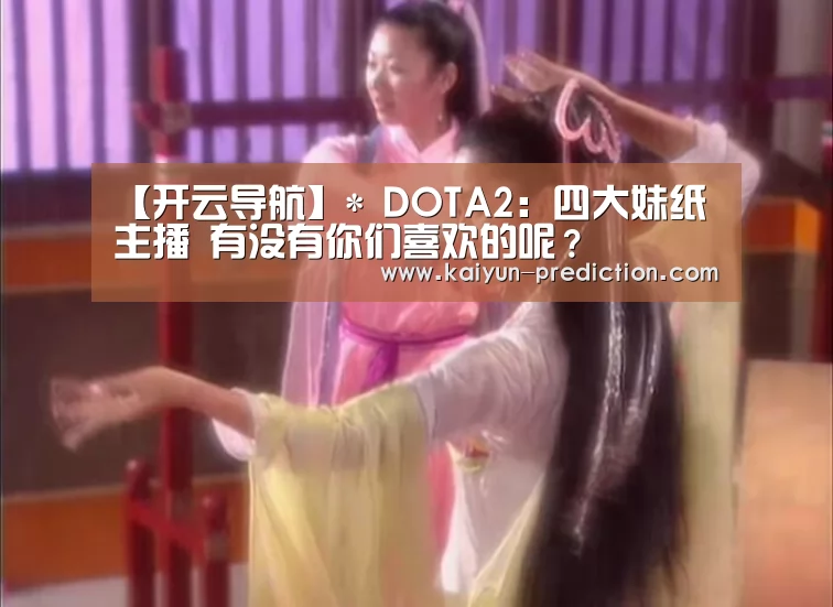 【开云导航】*
DOTA2:四大妹纸主播 有没有你们喜欢的呢?(图3) 开云导航