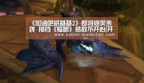 《加油吧威基基2》即将爆笑来袭 接档《耀眼》拯救不开心|开云导航(图2) 开云频道