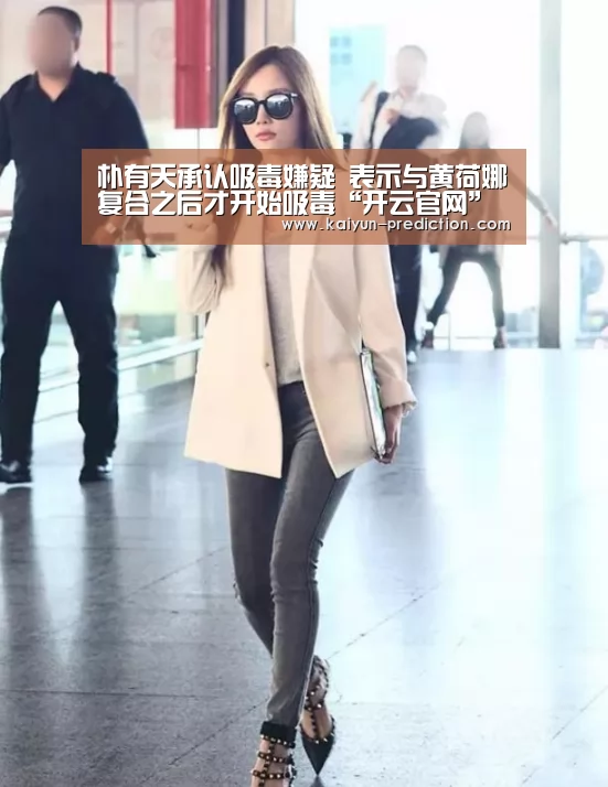 朴有天承认吸毒嫌疑 表示与黄荷娜复合之后才开始吸毒“开云官网”(图1) 开云导航