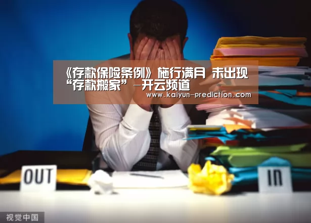 《存款保险条例》施行满月 未出现“存款搬家”-开云频道(图1) 开云导航