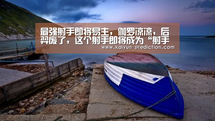 最强射手即将易主,伽罗凉凉,后羿废了,这个射手即将成为“射手一哥”!-开云官网(图1) 开云频道