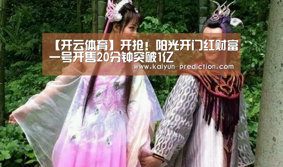 【开云体育】开抢!阳光开门红财富一号开售20分钟突破1亿(图1) 开云体育